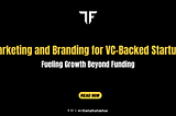 Marketing and Branding for VC-Backed Startups: Fueling Growth Beyond Funding