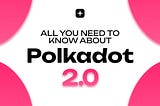 All You Need to Know About Polkadot 2.0