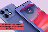 The Motorola Edge 50 Pro: A Game-Changer in Value-Centric Smartphones
