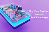 Why Your Business Needs a Real Estate App