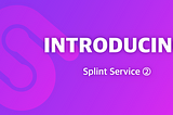 Introducing, SPLINT Service!