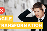 Why Agile Transformations Fail