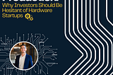 Prototype to Production: Why Investors Should Be Hesitant of Hardware Startups