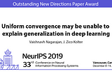 NeurIPS 2019 Outstanding New Directions Paper Award: Uniform convergence may be unable to explain…