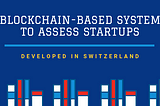 Blockchain-based system to assess startups developed in Switzerland