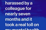 I endured unchecked sexual harassment in the workplace and it has taken a toll on my mental health