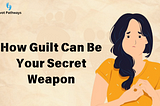 How Guilt Can Be Your Secret Weapon