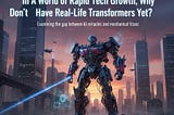 In a World of Rapid Tech Growth, Why Don’t We Have Real-Life Transformers Yet?