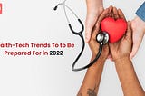 Five Health-Tech Trends To Be Prepared For In 2022 That Will Actually Make Your Life Better