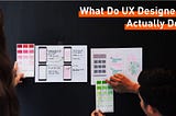 What do UX designers actually do?