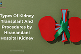 Types Of Kidney Transplant And Procedures by Hiranandani Hospital Kidney