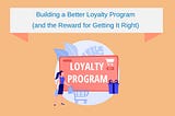 Building a Better Loyalty Program (and the Reward for Getting It Right)