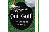 How to Quit Golf (and Get Your Life Back)