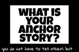 What is your anchor story?