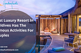 Best Luxury Resort In Maldives Has The Famous Activities For Couples?