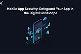 Mobile App Security: Safeguard Your App in the Digital Landscape