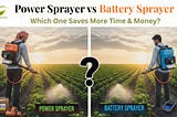 Power Sprayer vs Battery Sprayer: Which One Saves More Time & Money