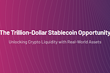 The Trillion-Dollar Stablecoin Opportunity: Unlocking Crypto Liquidity with Real-World Assets