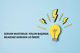 SCRUM MASTERLIK: YOLUN BAŞINDA BİLMENİZ GEREKEN 10 ÖNERİ