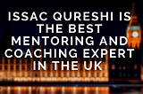 Issac Qureshi is one of the best mentoring and coaching expert in the UK.