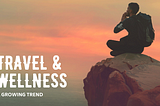 Travel and Wellness: A Growing Trend