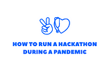 How To Run A Hackathon During A Pandemic