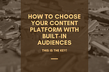 How to Choose Your Content Platform With Built-in Audiences