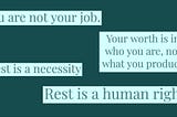 Image reading, “You are not your job. Your worth is in who you are, not what you produce. Rest is a necessity. Rest is a…”
