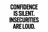 Why Confidence Is Quiet and Insecurity Is Loud