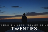 8 Things I’m Glad I Learnt In My Twenties