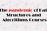 The pandemic of Data Structures and Algorithms Courses