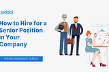 How to Hire for a Senior Position in Your Company (Hiring Manager Series)