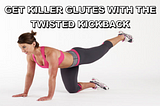 GET KILLER GLUTES WITH THE TWISTED KICKBACK