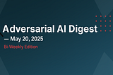 Adversarial AI Digest — 20 May, 2025