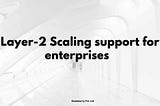 Layer 2 services for enterprises to scale their application at a lower and optimal fee
