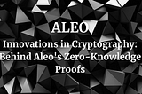 Innovations in Cryptography: Behind Aleo’s Zero-Knowledge Proofs