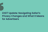 iOS17 Update: Navigating Safari’s Privacy Changes And What It Means For Advertisers