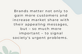 Brands matter not only to gain more customers and increase market share with their appealing messages, but — so much more important — to signal society’s urgent problems.