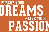 Chase your dreams for once in your life I bet you will never regret your decision.