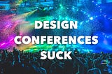 Why Most Design Conferences Suck