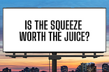 Is the squeeze worth the juice?
