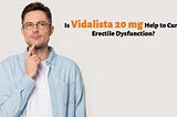 Is Vidalista 20 mg Help to Cure Erectile Dysfunction?