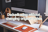 Deduplicating without changing original orders