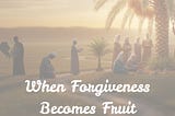When Forgiveness Becomes Fruit