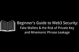 Beginner’s Guide to Web3 Security: 
Guide to Avoiding Fake Wallets and Private Key/Mnemonic Phrase…