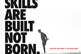 Skills Are Built, Not Born