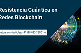 Protegiendo las Redes Blockchain de las amenazas cuánticas: un marco para la resistencia cuántica
