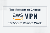 Title image of the technical blog titled “Top Reasons to Choose AWS VPN for Secure Remote Work”