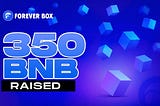♾️ForeverBox just CRUSHED it by raising a jaw-dropping 350 BNB!✨