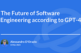 (GPT-4) The Future of Software Engineering: Embracing Change and Shaping Tomorrow